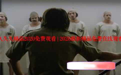 久久久精品2020免费观看 | 2020最新精品免费在线观看